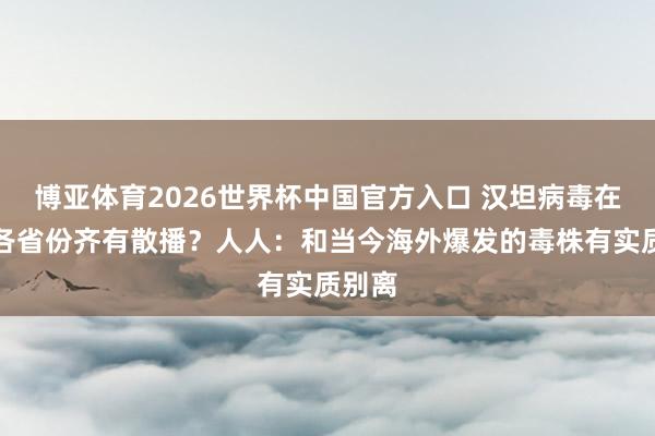 博亚体育2026世界杯中国官方入口 汉坦病毒在我国各省份齐有散播?人人:和当今海外爆发的毒株有实质别离