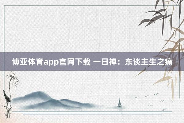 博亚体育app官网下载 一日禅：东谈主生之痛