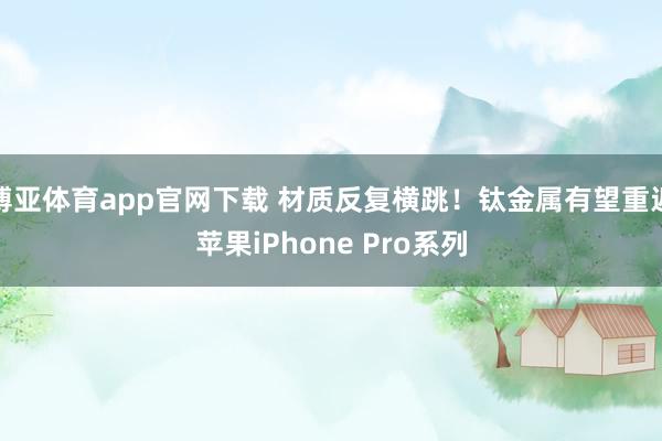 博亚体育app官网下载 材质反复横跳!钛金属有望重返苹果iPhone Pro系列