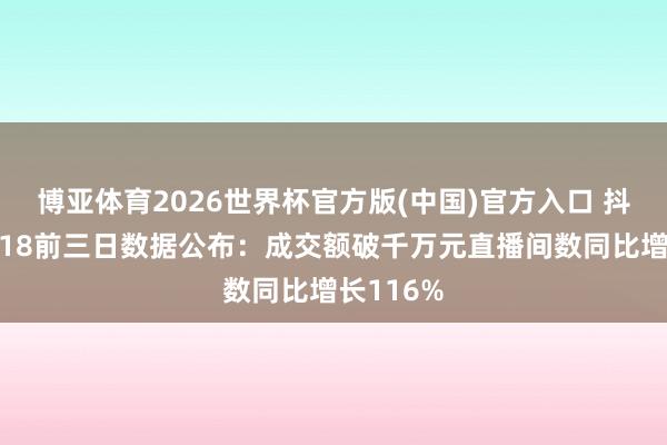博亚体育2026世界杯官方版(中国)官方入口 抖音商城618前三日数据公布:成交额破千万元直播间数同比增长116%