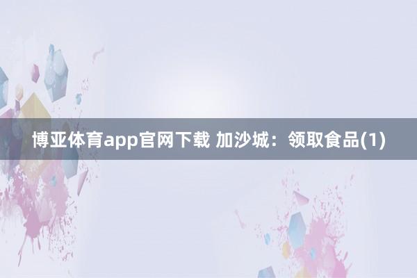 博亚体育app官网下载 加沙城：领取食品(1)