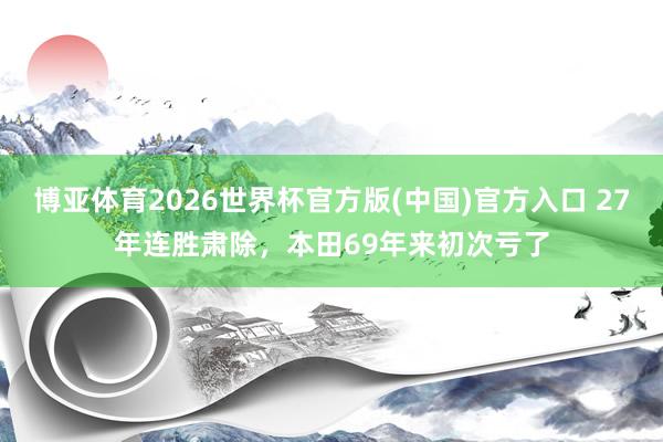 博亚体育2026世界杯官方版(中国)官方入口 27年连胜肃除，本田69年来初次亏了