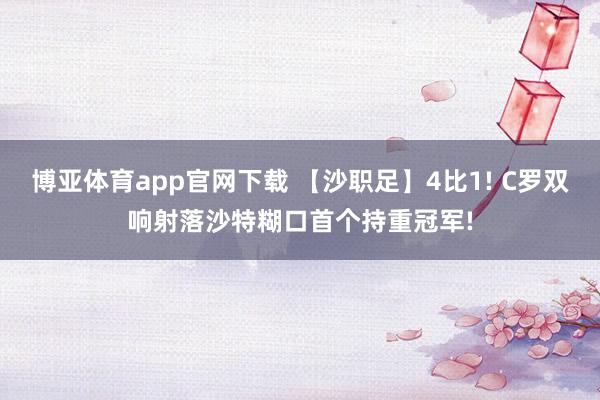 博亚体育app官网下载 【沙职足】4比1! C罗双响射落沙特糊口首个持重冠军!