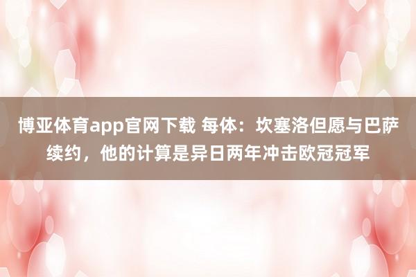 博亚体育app官网下载 每体:坎塞洛但愿与巴萨续约,他的计算是异日两年冲击欧冠冠军
