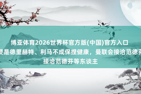 博亚体育2026世界杯官方版(中国)官方入口 电讯报:要是德里赫特、利马不成保捏健康,曼联会接洽范德芬等东谈主