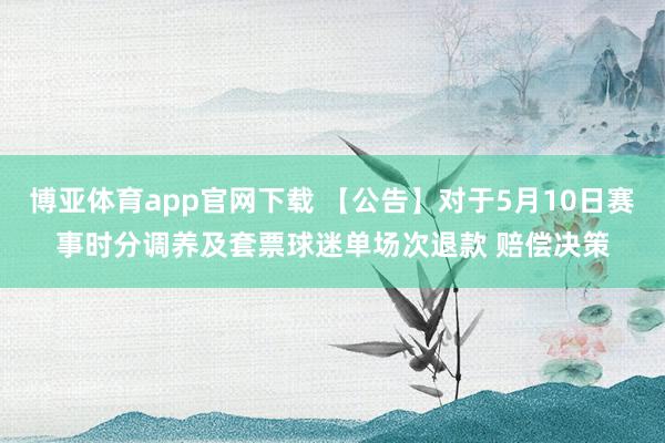 博亚体育app官网下载 【公告】对于5月10日赛事时分调养及套票球迷单场次退款 赔偿决策
