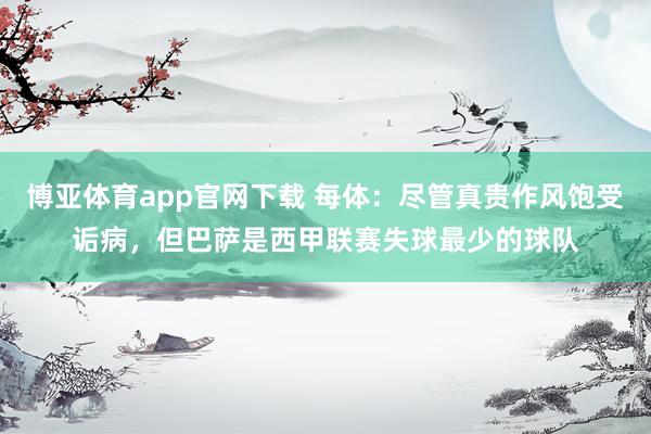 博亚体育app官网下载 每体:尽管真贵作风饱受诟病,但巴萨是西甲联赛失球最少的球队