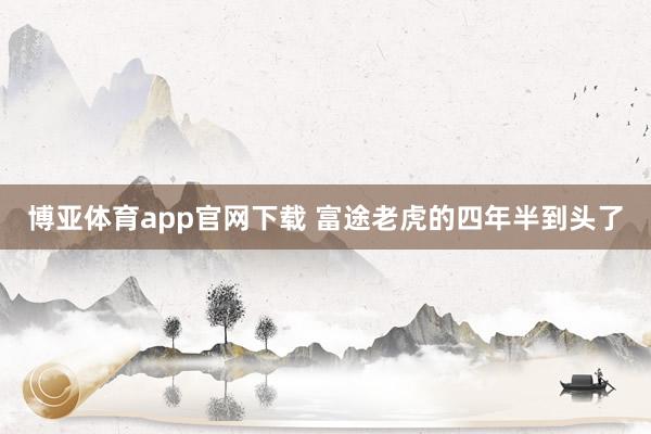 博亚体育app官网下载 富途老虎的四年半到头了