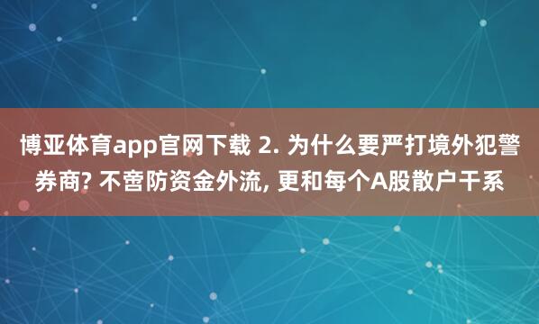 博亚体育app官网下载 2. 为什么要严打境外犯警券商? 不啻防资金外流， 更和每个A股散户干系