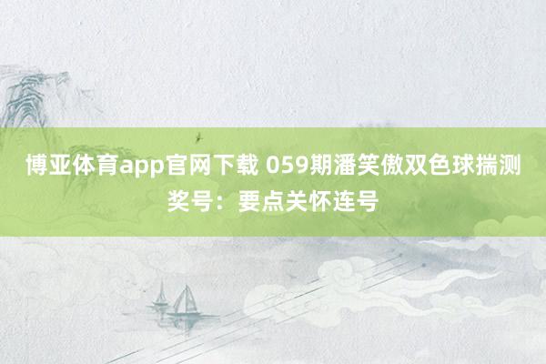 博亚体育app官网下载 059期潘笑傲双色球揣测奖号：要点关怀连号