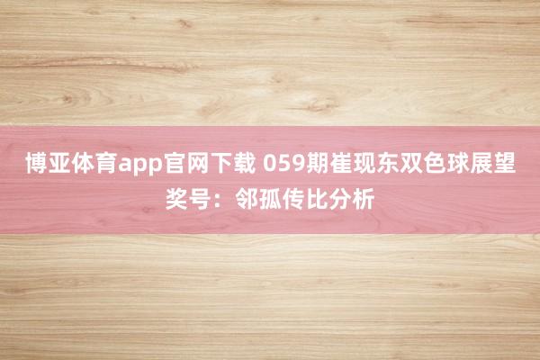 博亚体育app官网下载 059期崔现东双色球展望奖号：邻孤传比分析