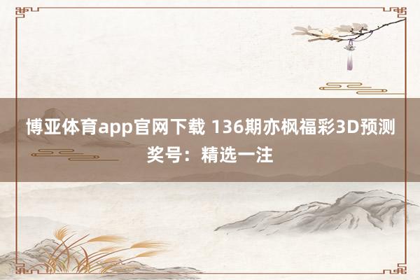 博亚体育app官网下载 136期亦枫福彩3D预测奖号:精选一注