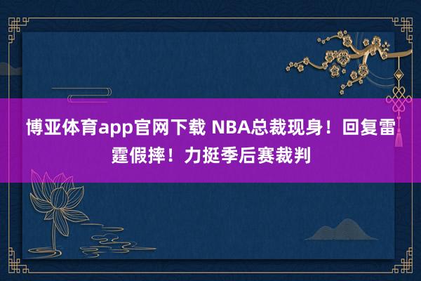 博亚体育app官网下载 NBA总裁现身!回复雷霆假摔!力挺季后赛裁判