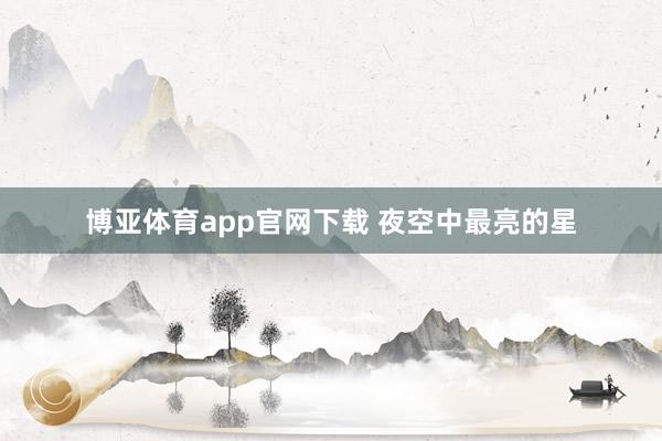 博亚体育app官网下载 夜空中最亮的星