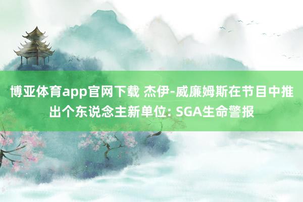 博亚体育app官网下载 杰伊-威廉姆斯在节目中推出个东说念主新单位: SGA生命警报