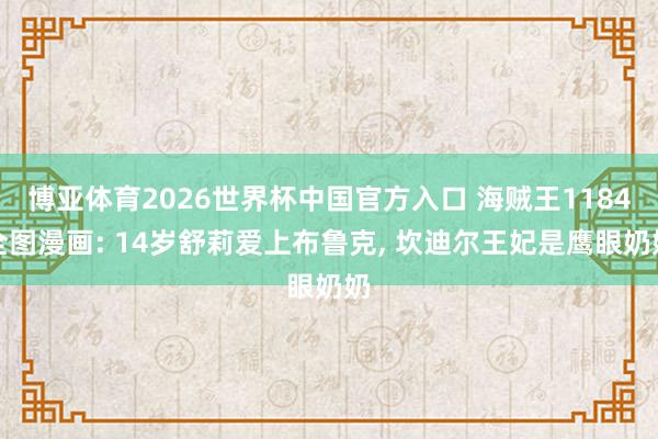 博亚体育2026世界杯中国官方入口 海贼王1184全图漫画: 14岁舒莉爱上布鲁克， 坎迪尔王妃是鹰眼奶奶