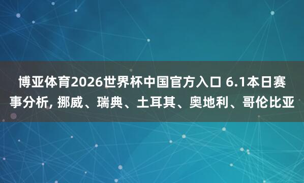 博亚体育2026世界杯中国官方入口 6.1本日赛事分析, 挪威、瑞典、土耳其、奥地利、哥伦比亚
