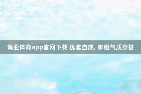 博亚体育app官网下载 优雅自成, 御姐气质穿搭