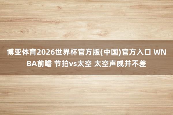 博亚体育2026世界杯官方版(中国)官方入口 WNBA前瞻 节拍vs太空 太空声威并不差