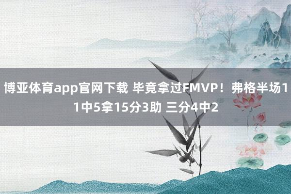 博亚体育app官网下载 毕竟拿过FMVP！弗格半场11中5拿15分3助 三分4中2