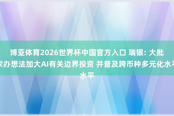 博亚体育2026世界杯中国官方入口 瑞银: 大批家办想法加大AI有关边界投资 并普及跨币种多元化水平