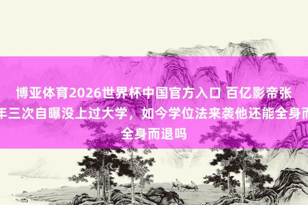 博亚体育2026世界杯中国官方入口 百亿影帝张译七年三次自曝没上过大学,如今学位法来袭他还能全身而退吗
