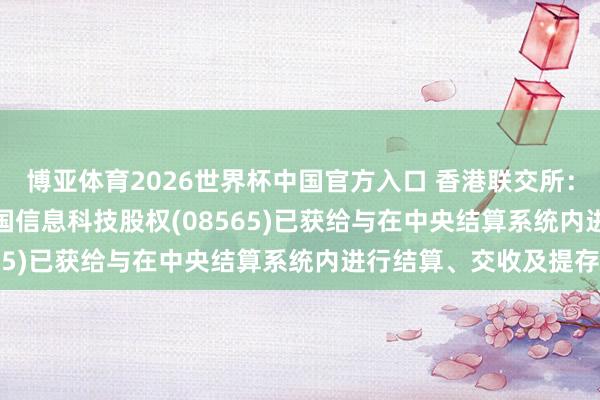 博亚体育2026世界杯中国官方入口 香港联交所：溜溜梅(06658)、中国信息科技股权(08565)已获给与在中央结算系统内进行结算、交收及提存