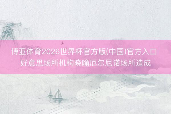 博亚体育2026世界杯官方版(中国)官方入口 好意思场所机构晓喻厄尔尼诺场所造成