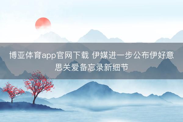 博亚体育app官网下载 伊媒进一步公布伊好意思关爱备忘录新细节