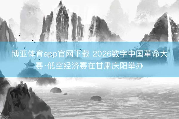 博亚体育app官网下载 2026数字中国革命大赛·低空经济赛在甘肃庆阳举办