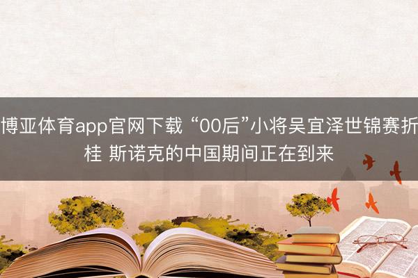 博亚体育app官网下载 “00后”小将吴宜泽世锦赛折桂 斯诺克的中国期间正在到来