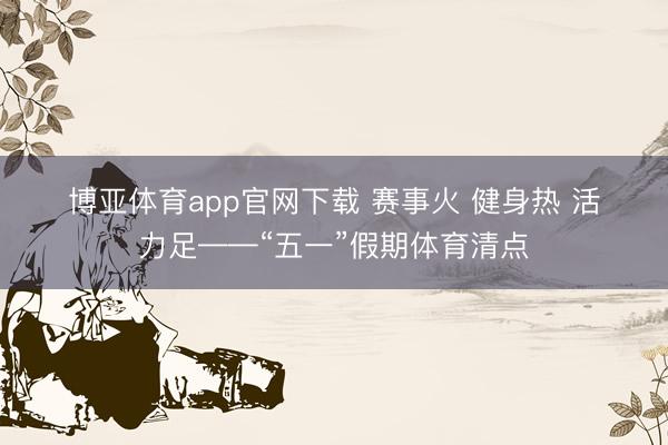 博亚体育app官网下载 赛事火 健身热 活力足——“五一”假期体育清点