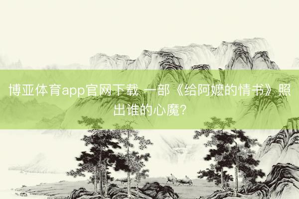 博亚体育app官网下载 一部《给阿嬷的情书》照出谁的心魔?