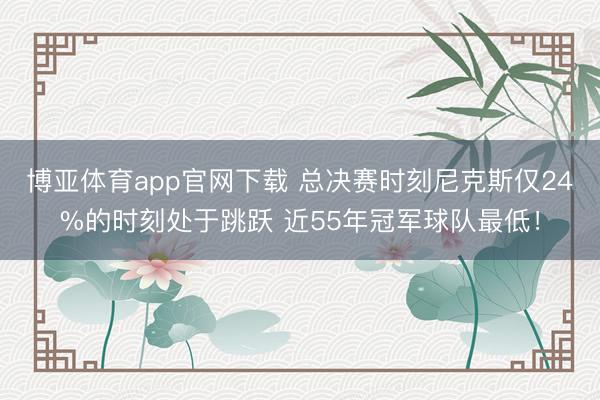 博亚体育app官网下载 总决赛时刻尼克斯仅24%的时刻处于跳跃 近55年冠军球队最低！