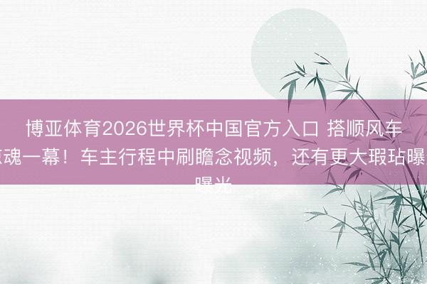 博亚体育2026世界杯中国官方入口 搭顺风车惊魂一幕!车主行程中刷瞻念视频,还有更大瑕玷曝光