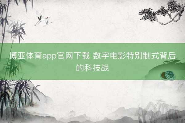 博亚体育app官网下载 数字电影特别制式背后的科技战