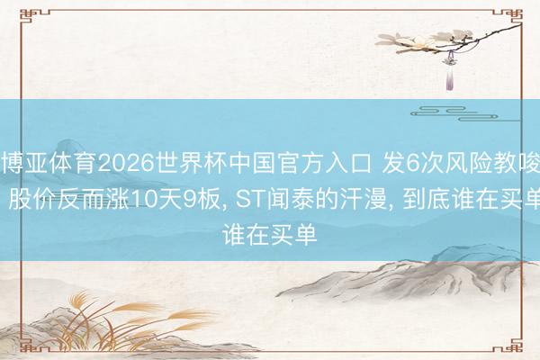 博亚体育2026世界杯中国官方入口 发6次风险教唆, 股价反而涨10天9板, ST闻泰的汗漫, 到底谁在买单